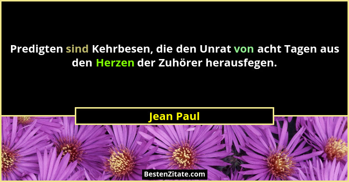 Predigten sind Kehrbesen, die den Unrat von acht Tagen aus den Herzen der Zuhörer herausfegen.... - Jean Paul