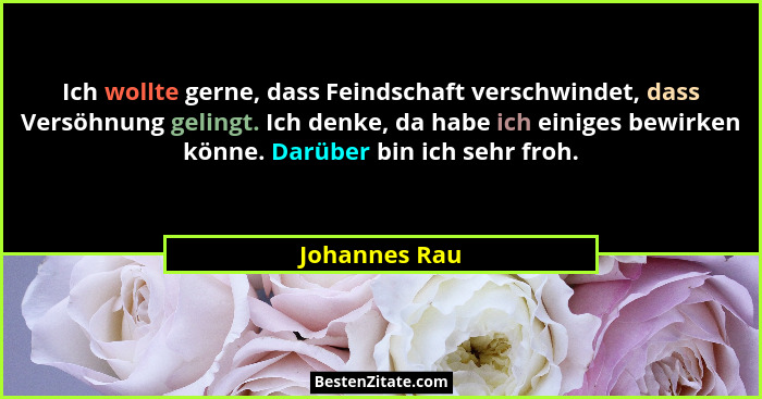 Ich wollte gerne, dass Feindschaft verschwindet, dass Versöhnung gelingt. Ich denke, da habe ich einiges bewirken könne. Darüber bin ic... - Johannes Rau
