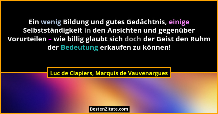 Ein wenig Bildung und gutes Gedächtnis, einige Selbstständigkeit in den Ansichten und gegenüber Vorurteilen... - Luc de Clapiers, Marquis de Vauvenargues