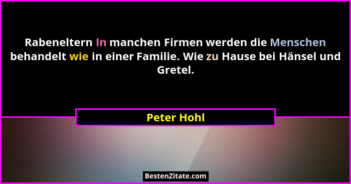 Rabeneltern In manchen Firmen werden die Menschen behandelt wie in einer Familie. Wie zu Hause bei Hänsel und Gretel.... - Peter Hohl
