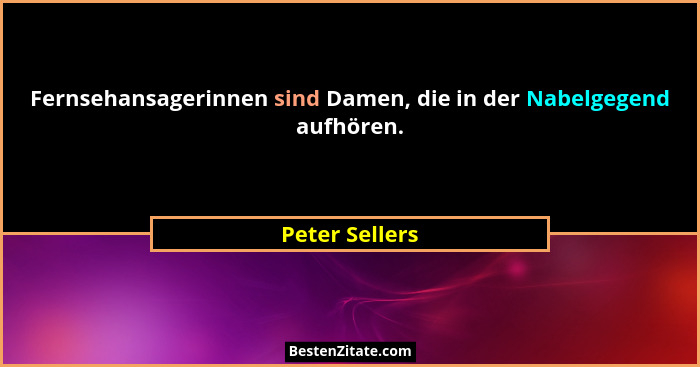 Fernsehansagerinnen sind Damen, die in der Nabelgegend aufhören.... - Peter Sellers