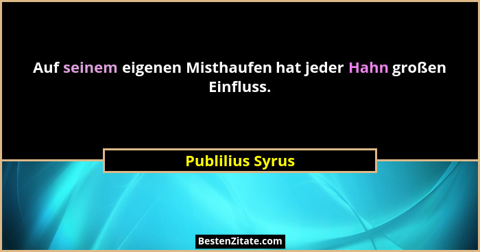 Auf seinem eigenen Misthaufen hat jeder Hahn großen Einfluss.... - Publilius Syrus