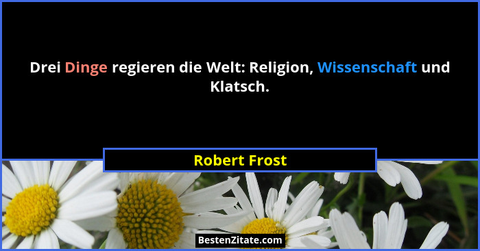 Drei Dinge regieren die Welt: Religion, Wissenschaft und Klatsch.... - Robert Frost