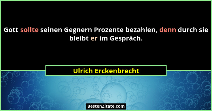 Gott sollte seinen Gegnern Prozente bezahlen, denn durch sie bleibt er im Gespräch.... - Ulrich Erckenbrecht