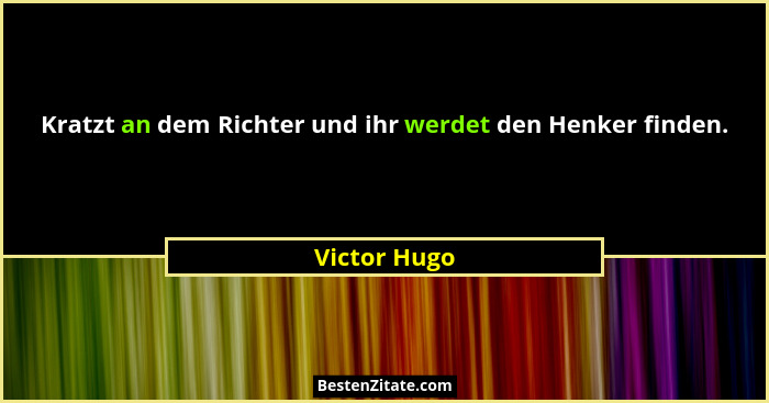 Kratzt an dem Richter und ihr werdet den Henker finden.... - Victor Hugo