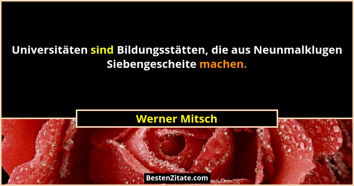 Universitäten sind Bildungsstätten, die aus Neunmalklugen Siebengescheite machen.... - Werner Mitsch