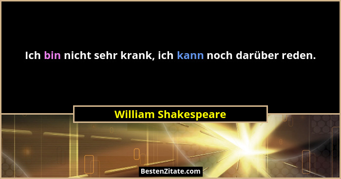 Ich bin nicht sehr krank, ich kann noch darüber reden.... - William Shakespeare