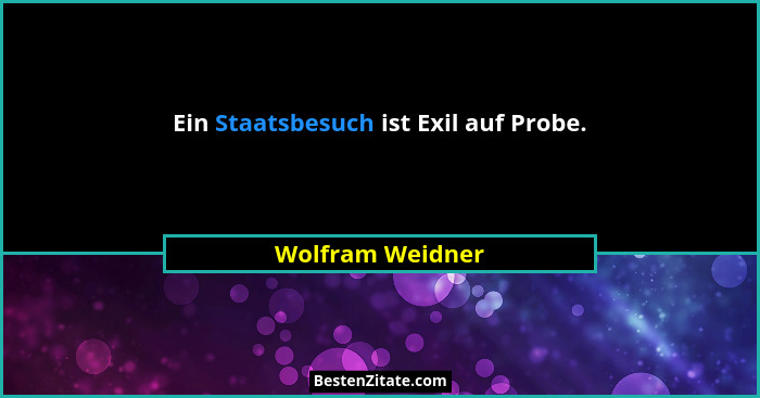 Ein Staatsbesuch ist Exil auf Probe.... - Wolfram Weidner