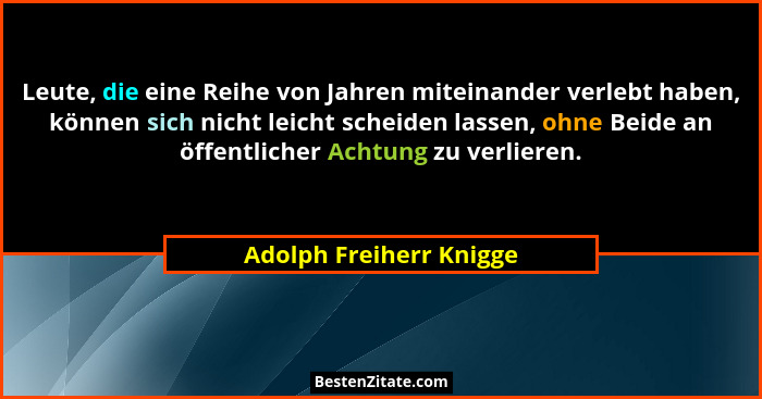 Leute, die eine Reihe von Jahren miteinander verlebt haben, können sich nicht leicht scheiden lassen, ohne Beide an öffentlic... - Adolph Freiherr Knigge