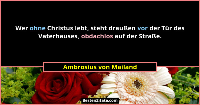 Wer ohne Christus lebt, steht draußen vor der Tür des Vaterhauses, obdachlos auf der Straße.... - Ambrosius von Mailand