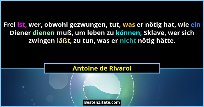 Frei ist, wer, obwohl gezwungen, tut, was er nötig hat, wie ein Diener dienen muß, um leben zu können; Sklave, wer sich zwingen l... - Antoine de Rivarol