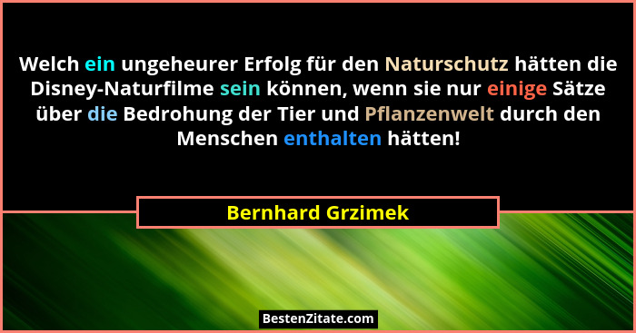 Welch ein ungeheurer Erfolg für den Naturschutz hätten die Disney-Naturfilme sein können, wenn sie nur einige Sätze über die Bedroh... - Bernhard Grzimek