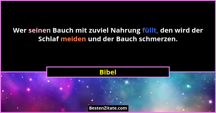 Wer seinen Bauch mit zuviel Nahrung füllt, den wird der Schlaf meiden und der Bauch schmerzen.... - Bibel