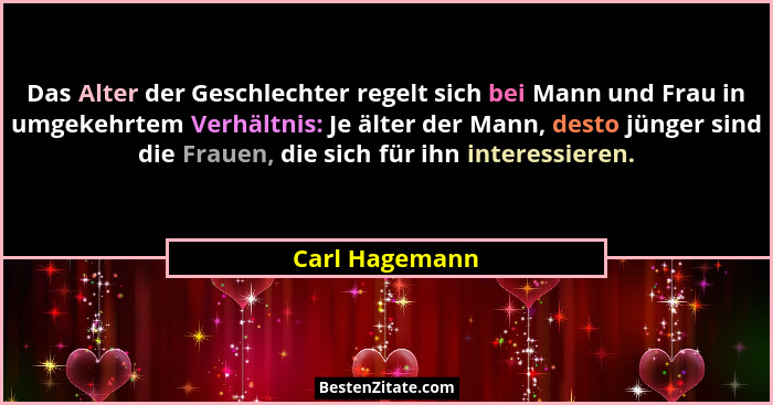 Das Alter der Geschlechter regelt sich bei Mann und Frau in umgekehrtem Verhältnis: Je älter der Mann, desto jünger sind die Frauen, d... - Carl Hagemann