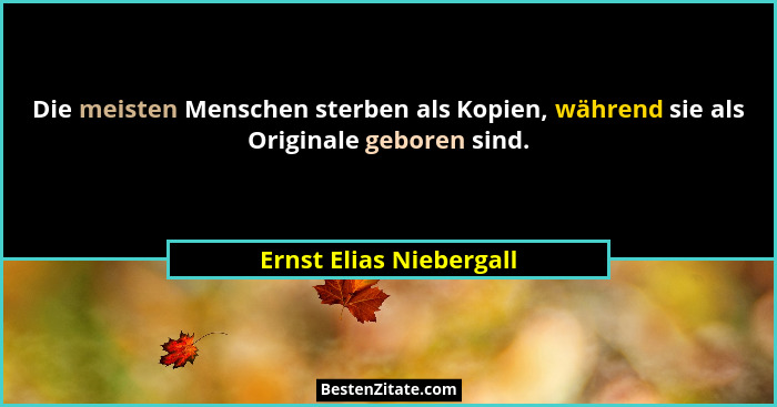 Die meisten Menschen sterben als Kopien, während sie als Originale geboren sind.... - Ernst Elias Niebergall