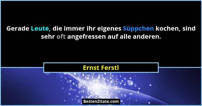 Gerade Leute, die immer ihr eigenes Süppchen kochen, sind sehr oft angefressen auf alle anderen.... - Ernst Ferstl
