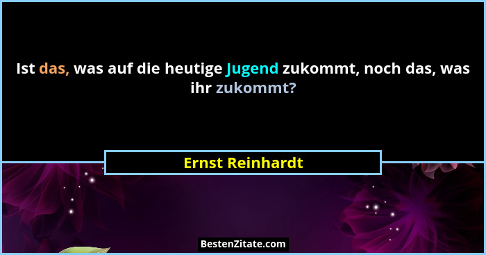 Ist das, was auf die heutige Jugend zukommt, noch das, was ihr zukommt?... - Ernst Reinhardt