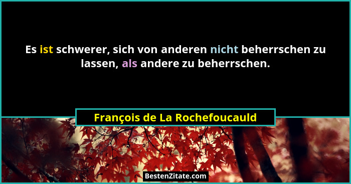 Es ist schwerer, sich von anderen nicht beherrschen zu lassen, als andere zu beherrschen.... - François de La Rochefoucauld