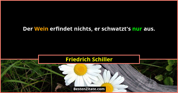 Der Wein erfindet nichts, er schwatzt's nur aus.... - Friedrich Schiller