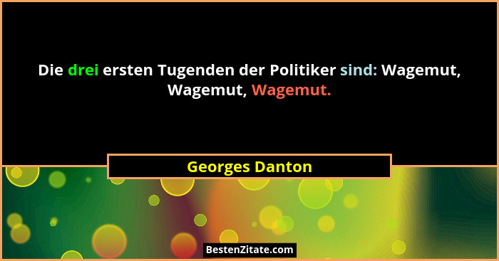 Die drei ersten Tugenden der Politiker sind: Wagemut, Wagemut, Wagemut.... - Georges Danton