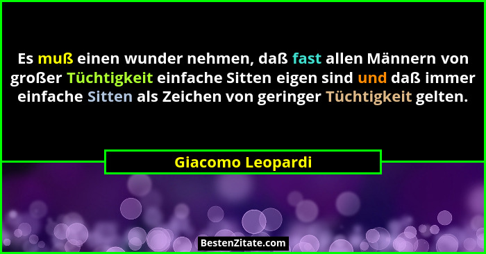 Es muß einen wunder nehmen, daß fast allen Männern von großer Tüchtigkeit einfache Sitten eigen sind und daß immer einfache Sitten... - Giacomo Leopardi