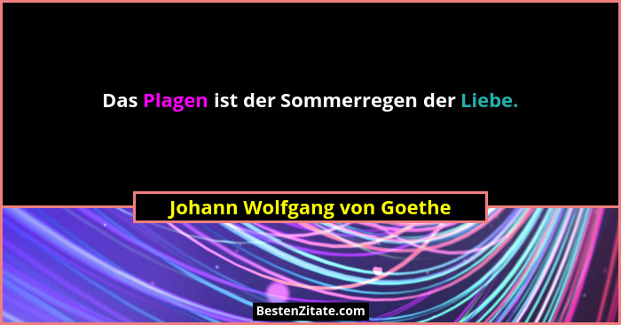 Das Plagen ist der Sommerregen der Liebe.... - Johann Wolfgang von Goethe