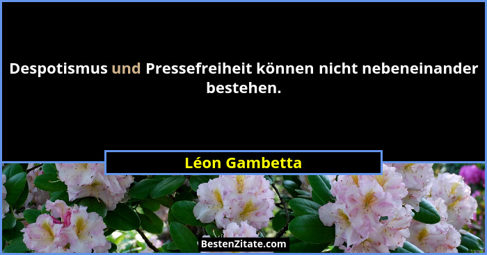 Despotismus und Pressefreiheit können nicht nebeneinander bestehen.... - Léon Gambetta