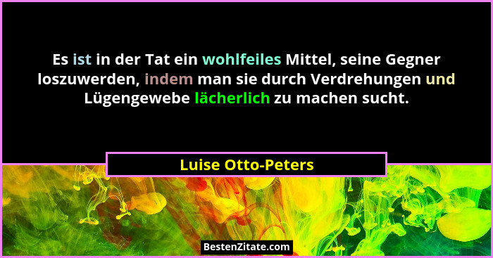 Es ist in der Tat ein wohlfeiles Mittel, seine Gegner loszuwerden, indem man sie durch Verdrehungen und Lügengewebe lächerlich zu... - Luise Otto-Peters