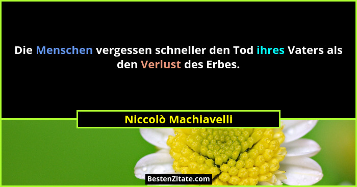 Die Menschen vergessen schneller den Tod ihres Vaters als den Verlust des Erbes.... - Niccolò Machiavelli