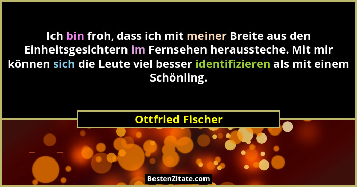 Ich bin froh, dass ich mit meiner Breite aus den Einheitsgesichtern im Fernsehen heraussteche. Mit mir können sich die Leute viel b... - Ottfried Fischer