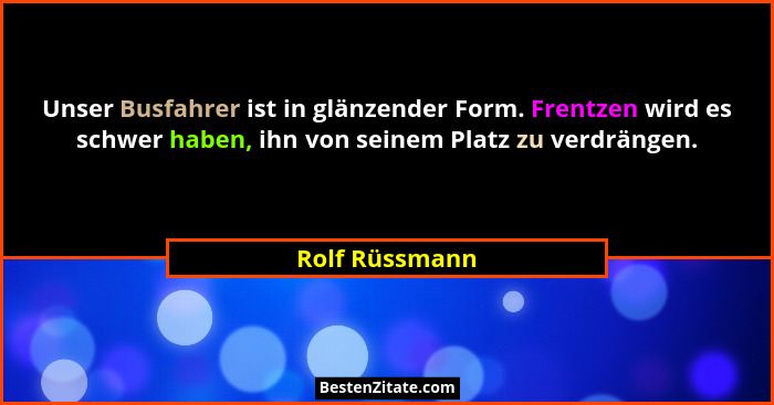 Unser Busfahrer ist in glänzender Form. Frentzen wird es schwer haben, ihn von seinem Platz zu verdrängen.... - Rolf Rüssmann