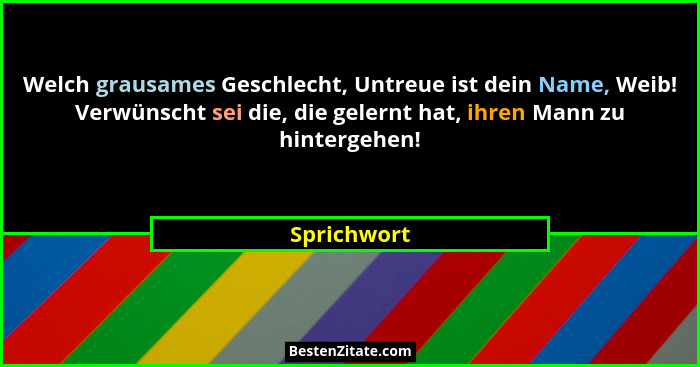 Welch grausames Geschlecht, Untreue ist dein Name, Weib! Verwünscht sei die, die gelernt hat, ihren Mann zu hintergehen!... - Sprichwort