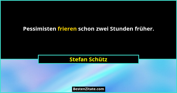 Pessimisten frieren schon zwei Stunden früher.... - Stefan Schütz