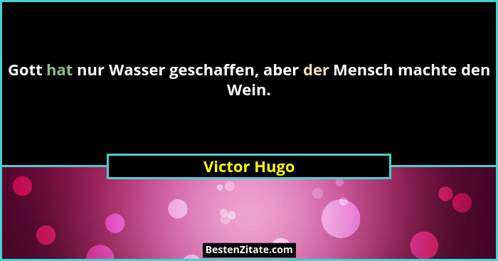 Gott hat nur Wasser geschaffen, aber der Mensch machte den Wein.... - Victor Hugo