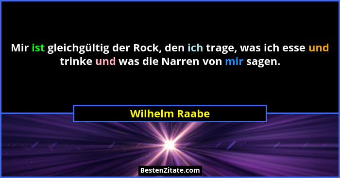 Mir ist gleichgültig der Rock, den ich trage, was ich esse und trinke und was die Narren von mir sagen.... - Wilhelm Raabe