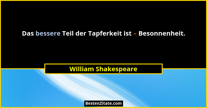 Das bessere Teil der Tapferkeit ist – Besonnenheit.... - William Shakespeare