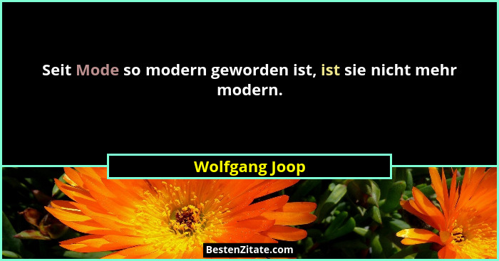 Seit Mode so modern geworden ist, ist sie nicht mehr modern.... - Wolfgang Joop