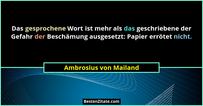 Das gesprochene Wort ist mehr als das geschriebene der Gefahr der Beschämung ausgesetzt: Papier errötet nicht.... - Ambrosius von Mailand