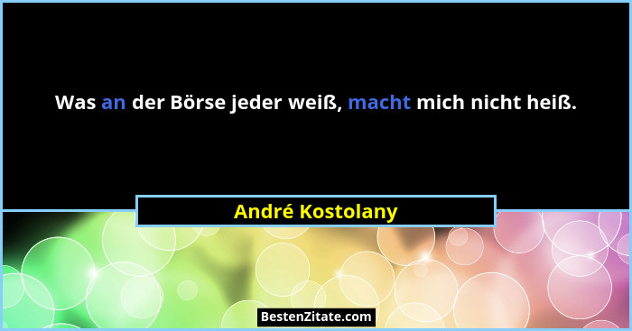 Was an der Börse jeder weiß, macht mich nicht heiß.... - André Kostolany