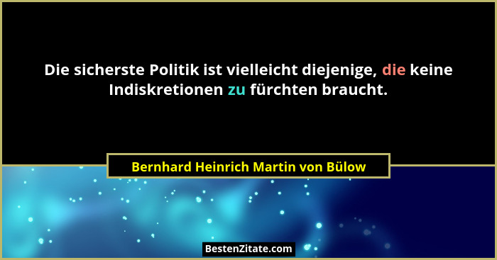 Die sicherste Politik ist vielleicht diejenige, die keine Indiskretionen zu fürchten braucht.... - Bernhard Heinrich Martin von Bülow