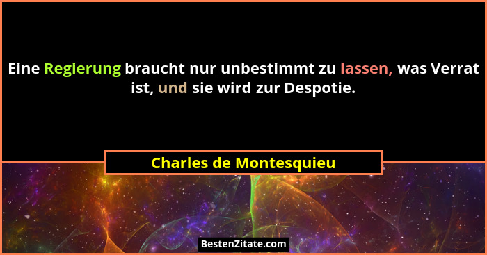 Eine Regierung braucht nur unbestimmt zu lassen, was Verrat ist, und sie wird zur Despotie.... - Charles de Montesquieu