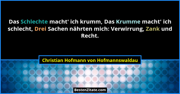 Das Schlechte macht' ich krumm, Das Krumme macht' ich schlecht, Drei Sachen nährten mich: Verwirrung, Z... - Christian Hofmann von Hofmannswaldau