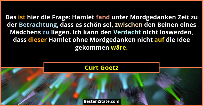 Das ist hier die Frage: Hamlet fand unter Mordgedanken Zeit zu der Betrachtung, dass es schön sei, zwischen den Beinen eines Mädchens zu... - Curt Goetz