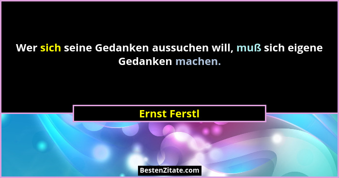 Wer sich seine Gedanken aussuchen will, muß sich eigene Gedanken machen.... - Ernst Ferstl