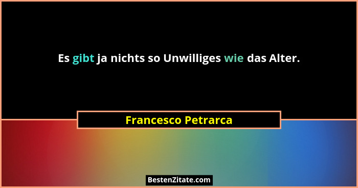 Es gibt ja nichts so Unwilliges wie das Alter.... - Francesco Petrarca