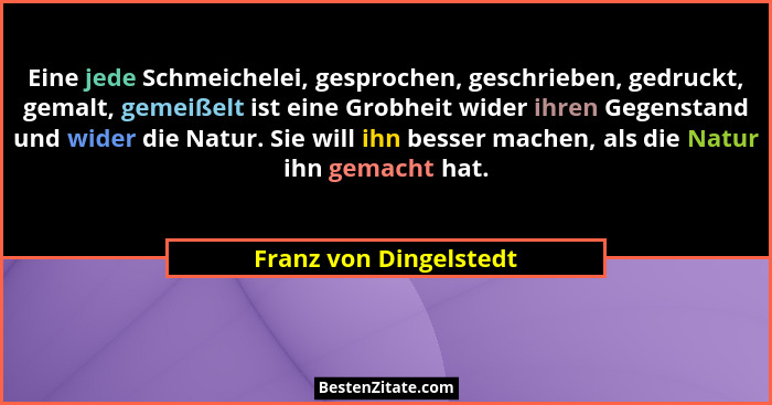 Eine jede Schmeichelei, gesprochen, geschrieben, gedruckt, gemalt, gemeißelt ist eine Grobheit wider ihren Gegenstand und wide... - Franz von Dingelstedt