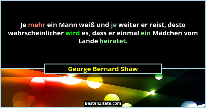 Je mehr ein Mann weiß und je weiter er reist, desto wahrscheinlicher wird es, dass er einmal ein Mädchen vom Lande heiratet.... - George Bernard Shaw
