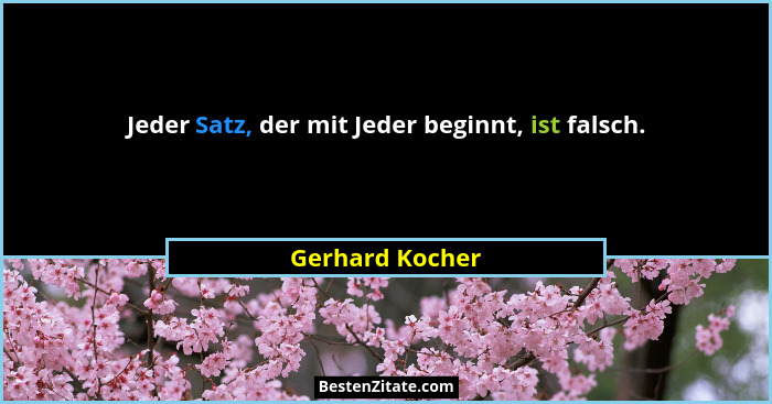 Jeder Satz, der mit Jeder beginnt, ist falsch.... - Gerhard Kocher