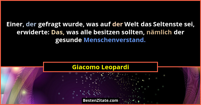 Einer, der gefragt wurde, was auf der Welt das Seltenste sei, erwiderte: Das, was alle besitzen sollten, nämlich der gesunde Mensch... - Giacomo Leopardi
