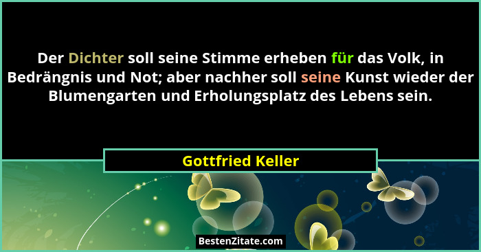 Der Dichter soll seine Stimme erheben für das Volk, in Bedrängnis und Not; aber nachher soll seine Kunst wieder der Blumengarten un... - Gottfried Keller
